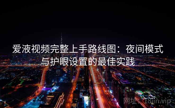 爱液视频完整上手路线图:夜间模式与护眼设置的最佳实践 爱液视频完整上手路线图:夜间模式与护眼设置的最佳实践
