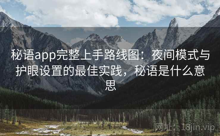 秘语app完整上手路线图:夜间模式与护眼设置的最佳实践,秘语是什么意思 秘语app完整上手路线图:夜间模式与护眼设置的最佳实践,秘语是什么意思