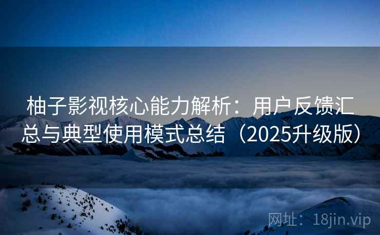 柚子影视核心能力解析:用户反馈汇总与典型使用模式总结(2025升级版) 柚子影视核心能力解析:用户反馈汇总与典型使用模式总结(2025升级版)