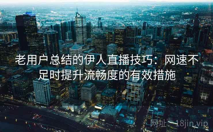 老用户总结的伊人直播技巧：网速不足时提升流畅度的有效措施