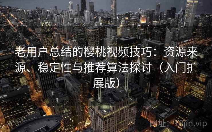老用户总结的樱桃视频技巧：资源来源、稳定性与推荐算法探讨（入门扩展版）