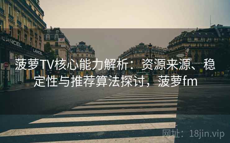 菠萝TV核心能力解析：资源来源、稳定性与推荐算法探讨，菠萝fm