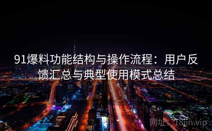 91爆料功能结构与操作流程：用户反馈汇总与典型使用模式总结