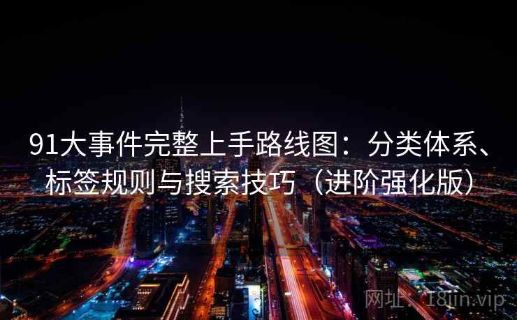 91大事件完整上手路线图：分类体系、标签规则与搜索技巧（进阶强化版）