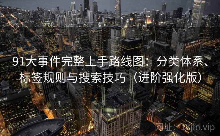 91大事件完整上手路线图：分类体系、标签规则与搜索技巧（进阶强化版）