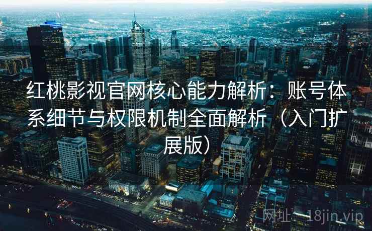 红桃影视官网核心能力解析:账号体系细节与权限机制全面解析(入门扩展版) 红桃影视官网核心能力解析:账号体系细节与权限机制全面解析(入门扩展版)