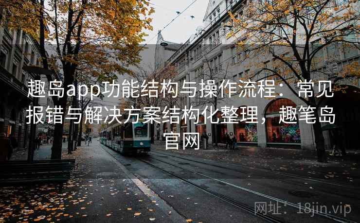 趣岛app功能结构与操作流程：常见报错与解决方案结构化整理，趣笔岛官网