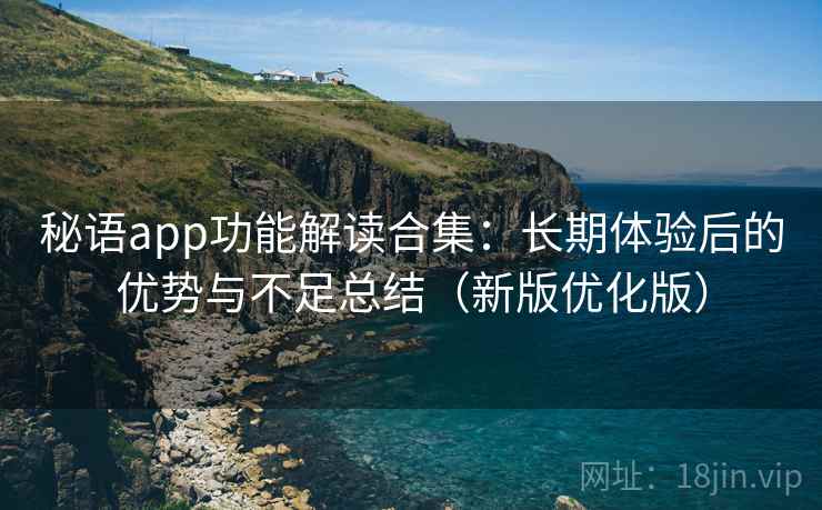 秘语app功能解读合集：长期体验后的优势与不足总结（新版优化版）