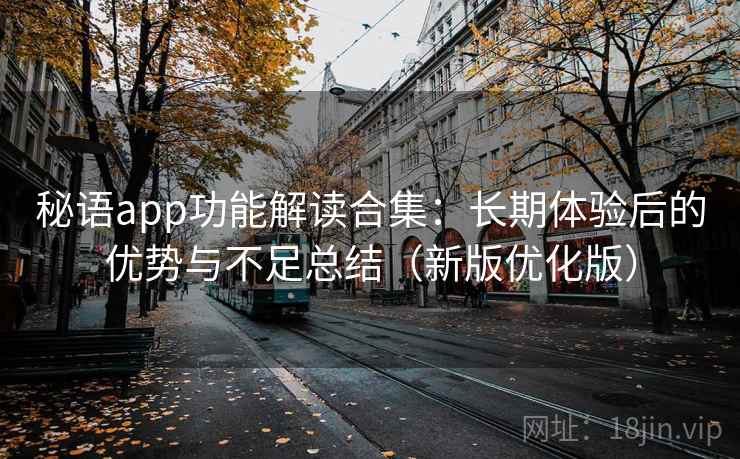 秘语app功能解读合集：长期体验后的优势与不足总结（新版优化版）