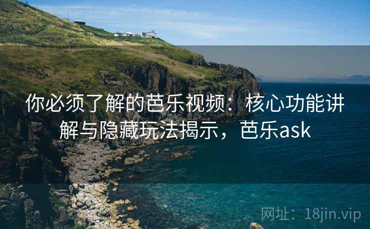 你必须了解的芭乐视频：核心功能讲解与隐藏玩法揭示，芭乐ask