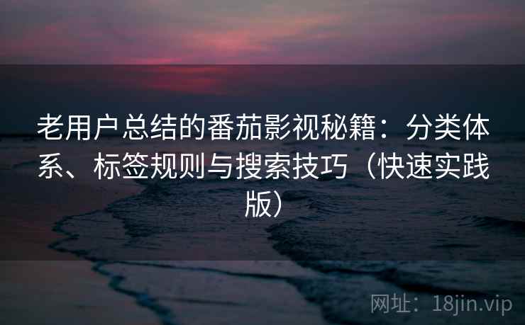 老用户总结的番茄影视秘籍：分类体系、标签规则与搜索技巧（快速实践版）