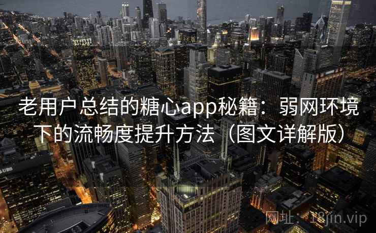 老用户总结的糖心app秘籍：弱网环境下的流畅度提升方法（图文详解版）