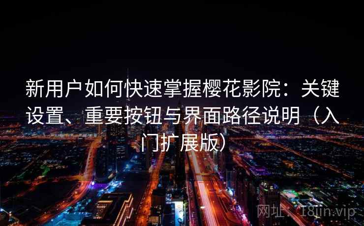 新用户如何快速掌握樱花影院:关键设置、重要按钮与界面路径说明(入门扩展版) 新用户如何快速掌握樱花影院:关键设置、重要按钮与界面路径说明(入门扩展版)