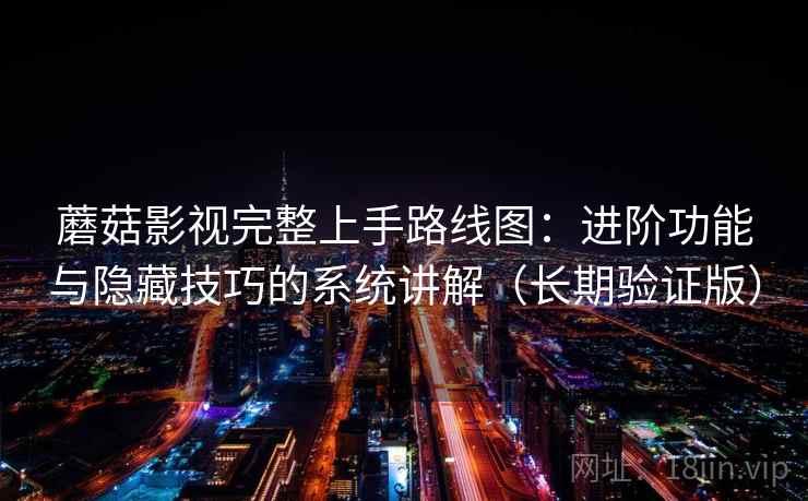 蘑菇影视完整上手路线图：进阶功能与隐藏技巧的系统讲解（长期验证版）