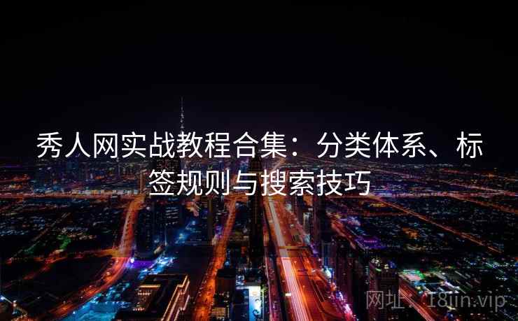 秀人网实战教程合集：分类体系、标签规则与搜索技巧