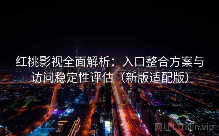 红桃影视全面解析：入口整合方案与访问稳定性评估（新版适配版）