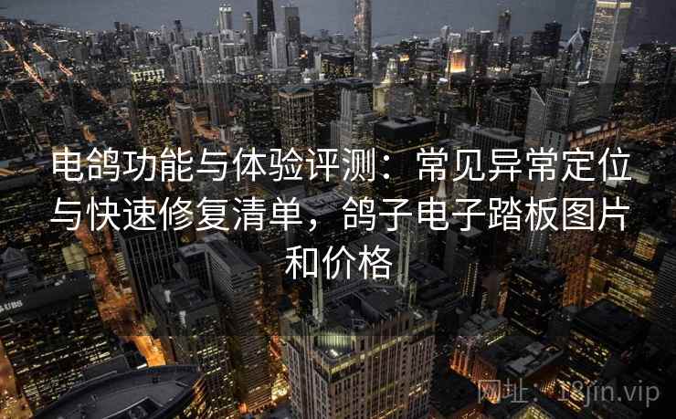 电鸽功能与体验评测:常见异常定位与快速修复清单,鸽子电子踏板图片和价格 电鸽功能与体验评测:常见异常定位与快速修复清单,鸽子电子踏板图片和价格