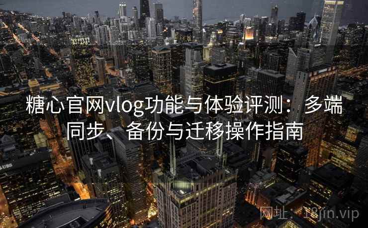 糖心官网vlog功能与体验评测：多端同步、备份与迁移操作指南