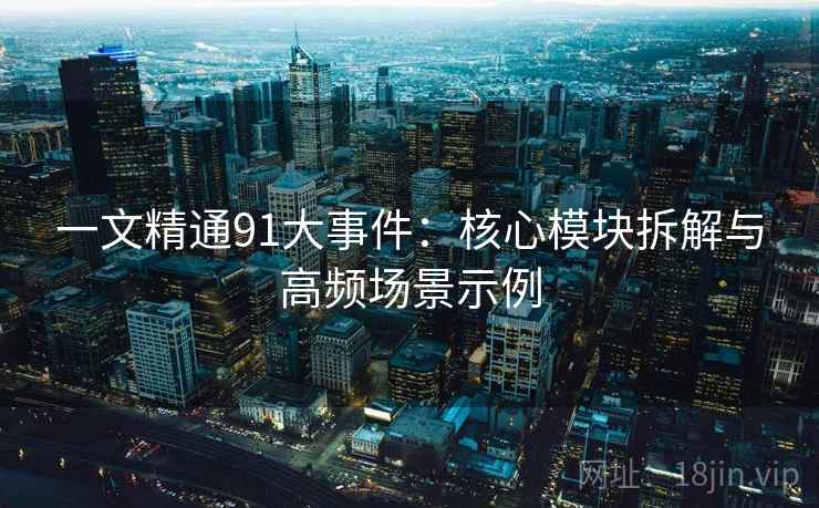 一文精通91大事件：核心模块拆解与高频场景示例