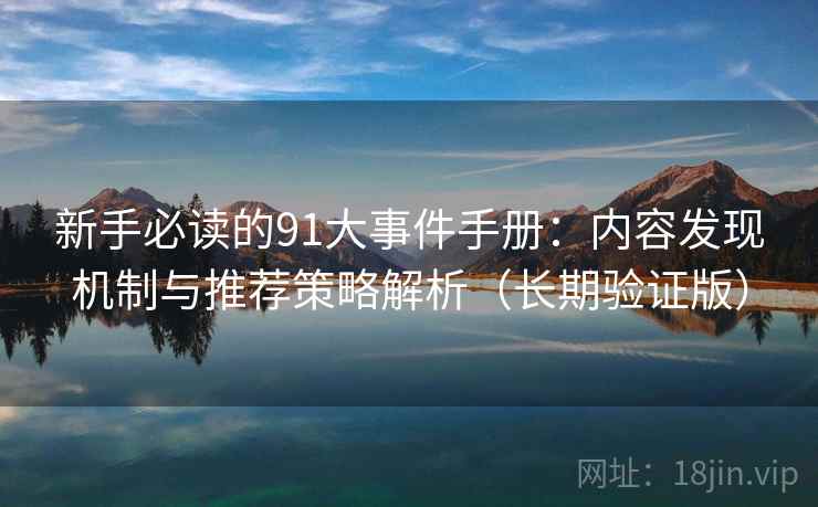 新手必读的91大事件手册：内容发现机制与推荐策略解析（长期验证版）