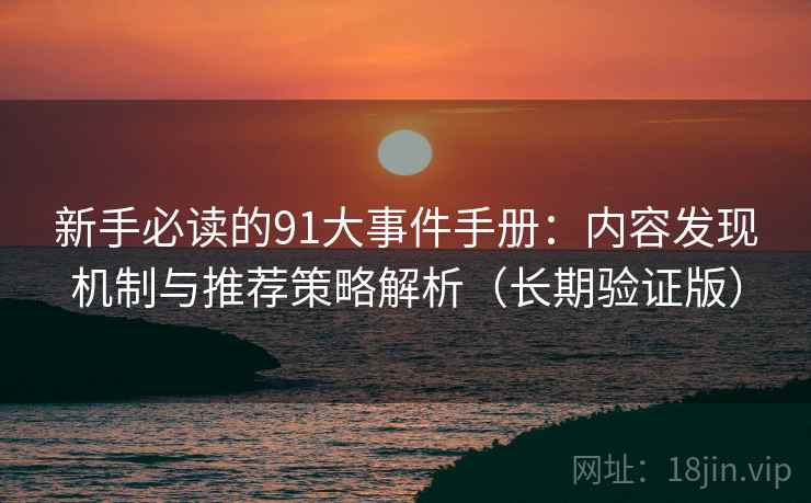 新手必读的91大事件手册：内容发现机制与推荐策略解析（长期验证版）