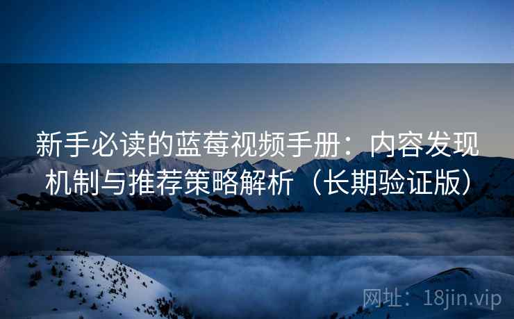 新手必读的蓝莓视频手册:内容发现机制与推荐策略解析(长期验证版) 新手必读的蓝莓视频手册:内容发现机制与推荐策略解析(长期验证版)
