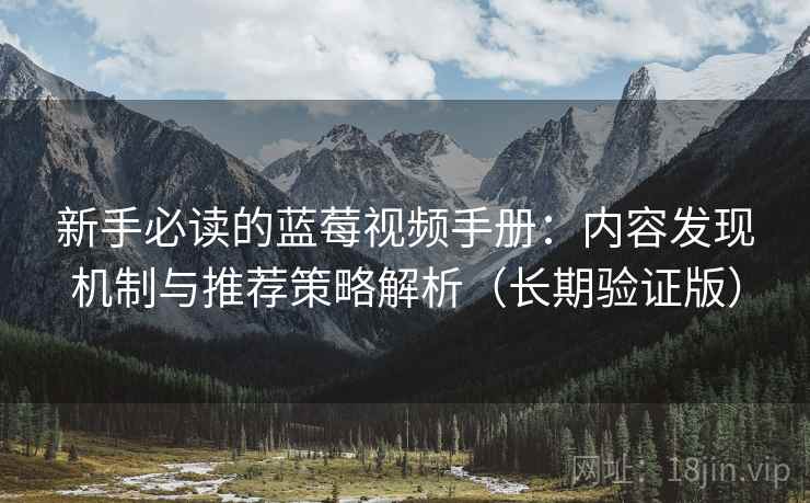 新手必读的蓝莓视频手册：内容发现机制与推荐策略解析（长期验证版）