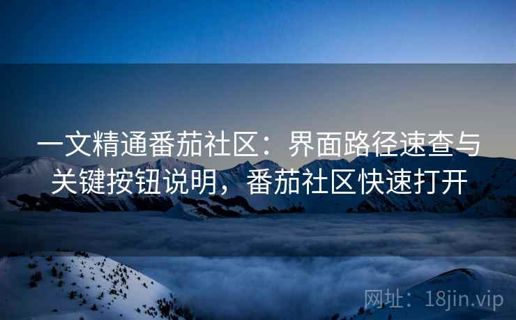 一文精通番茄社区：界面路径速查与关键按钮说明，番茄社区快速打开