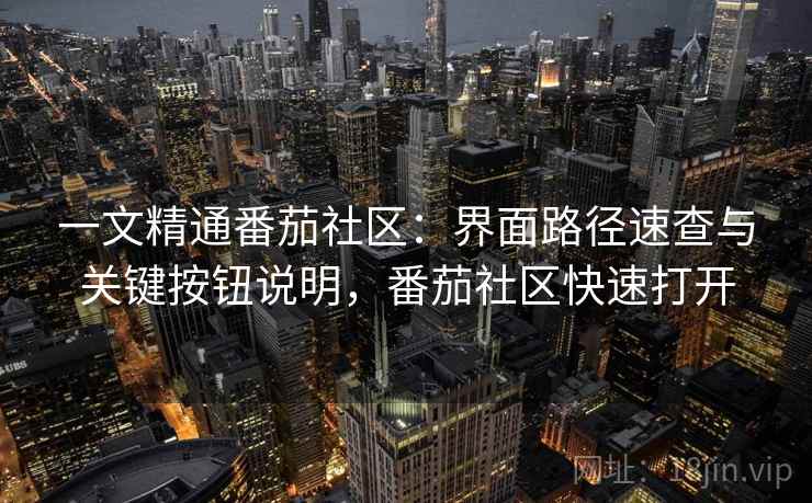 一文精通番茄社区：界面路径速查与关键按钮说明，番茄社区快速打开