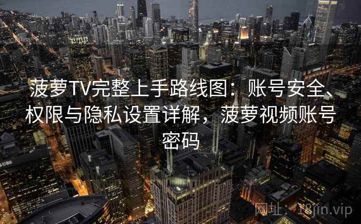 菠萝TV完整上手路线图：账号安全、权限与隐私设置详解，菠萝视频账号密码