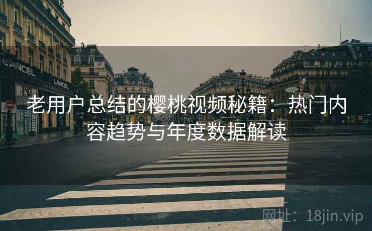 老用户总结的樱桃视频秘籍:热门内容趋势与年度数据解读 老用户总结的樱桃视频秘籍:热门内容趋势与年度数据解读