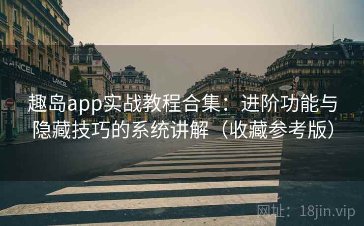 趣岛app实战教程合集:进阶功能与隐藏技巧的系统讲解(收藏参考版) 趣岛app实战教程合集:进阶功能与隐藏技巧的系统讲解(收藏参考版)