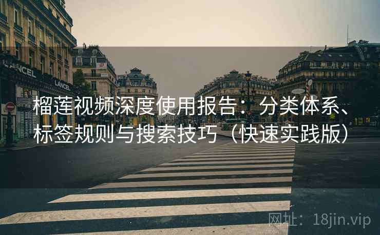 榴莲视频深度使用报告:分类体系、标签规则与搜索技巧(快速实践版) 榴莲视频深度使用报告:分类体系、标签规则与搜索技巧(快速实践版)