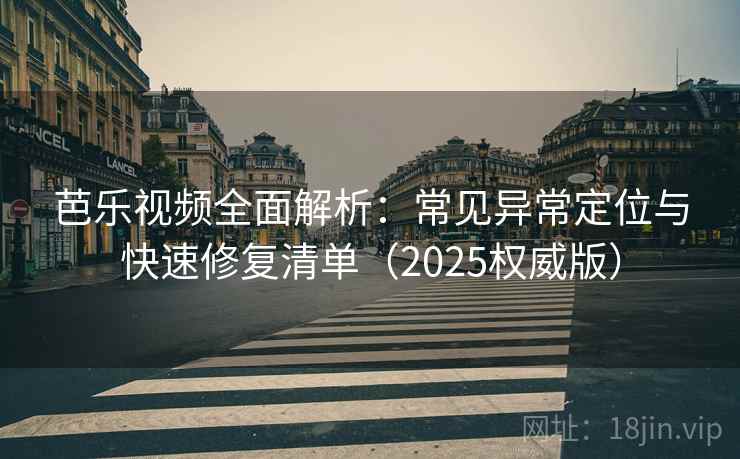 芭乐视频全面解析:常见异常定位与快速修复清单(2025权威版) 芭乐视频全面解析:常见异常定位与快速修复清单(2025权威版)