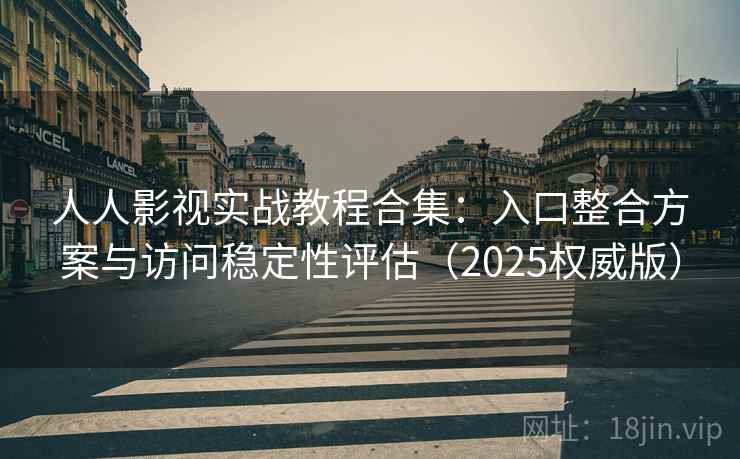 人人影视实战教程合集：入口整合方案与访问稳定性评估（2025权威版）