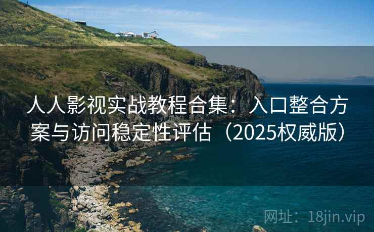 人人影视实战教程合集:入口整合方案与访问稳定性评估(2025权威版) 人人影视实战教程合集:入口整合方案与访问稳定性评估(2025权威版)