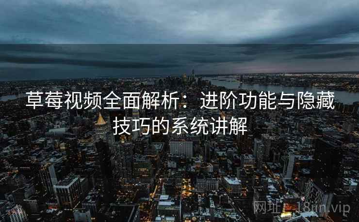 草莓视频全面解析：进阶功能与隐藏技巧的系统讲解