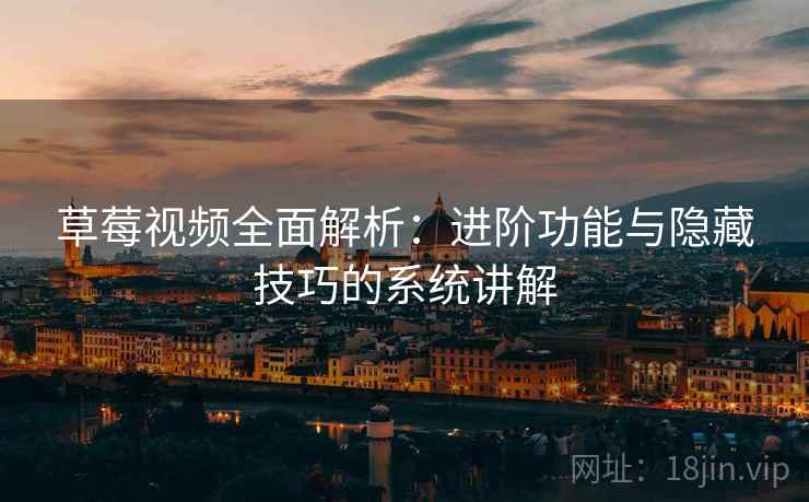 草莓视频全面解析：进阶功能与隐藏技巧的系统讲解