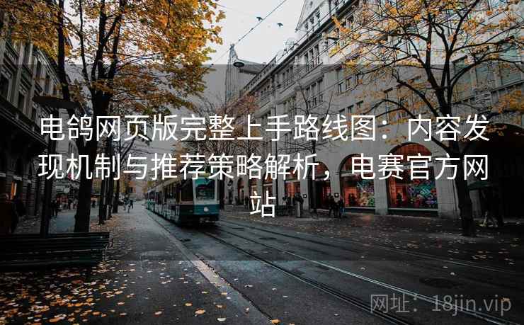 电鸽网页版完整上手路线图:内容发现机制与推荐策略解析,电赛官方网站 电鸽网页版完整上手路线图:内容发现机制与推荐策略解析,电赛官方网站