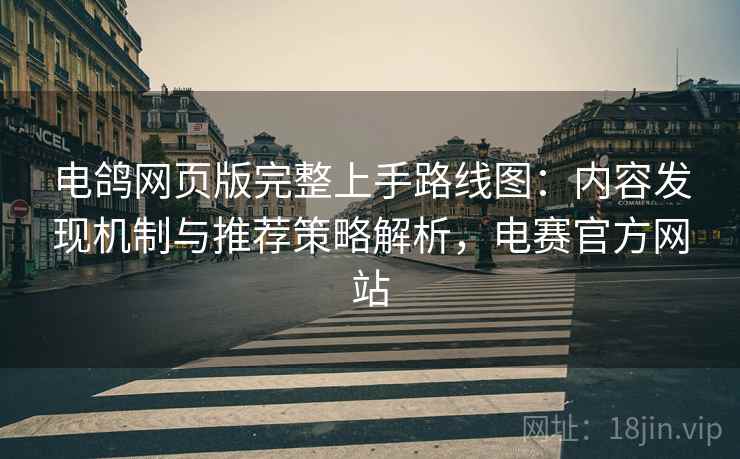 电鸽网页版完整上手路线图:内容发现机制与推荐策略解析,电赛官方网站 电鸽网页版完整上手路线图:内容发现机制与推荐策略解析,电赛官方网站