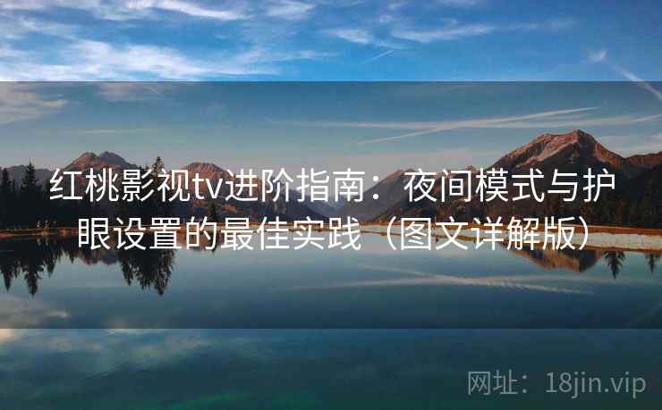 红桃影视tv进阶指南：夜间模式与护眼设置的最佳实践（图文详解版）