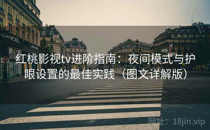 红桃影视tv进阶指南:夜间模式与护眼设置的最佳实践(图文详解版) 红桃影视tv进阶指南:夜间模式与护眼设置的最佳实践(图文详解版)