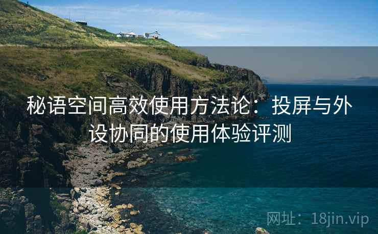 秘语空间高效使用方法论：投屏与外设协同的使用体验评测