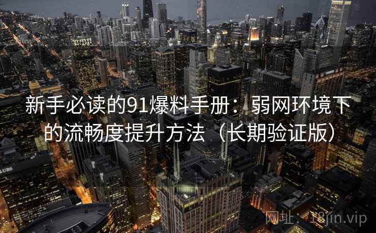 新手必读的91爆料手册:弱网环境下的流畅度提升方法(长期验证版) 新手必读的91爆料手册:弱网环境下的流畅度提升方法(长期验证版)