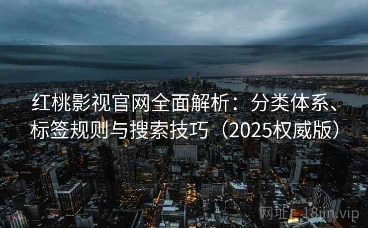 红桃影视官网全面解析:分类体系、标签规则与搜索技巧(2025权威版) 红桃影视官网全面解析:分类体系、标签规则与搜索技巧(2025权威版)