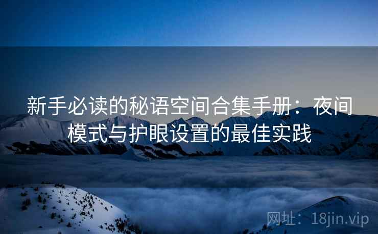 新手必读的秘语空间合集手册：夜间模式与护眼设置的最佳实践
