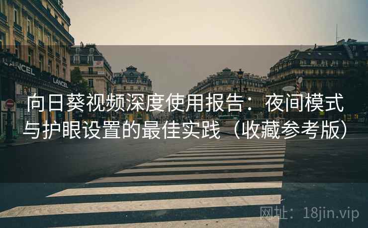 向日葵视频深度使用报告：夜间模式与护眼设置的最佳实践（收藏参考版）