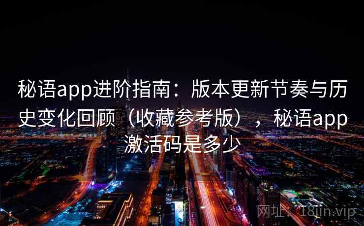 秘语app进阶指南:版本更新节奏与历史变化回顾(收藏参考版),秘语app激活码是多少 秘语app进阶指南:版本更新节奏与历史变化回顾(收藏参考版),秘语app激活码是多少