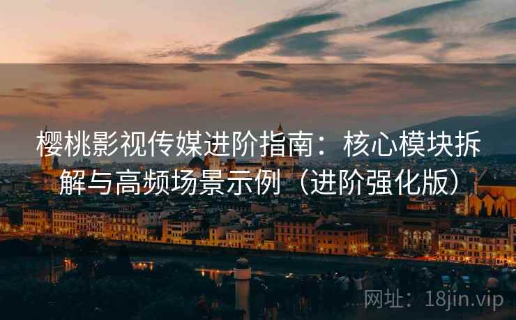 樱桃影视传媒进阶指南:核心模块拆解与高频场景示例(进阶强化版) 樱桃影视传媒进阶指南:核心模块拆解与高频场景示例(进阶强化版)