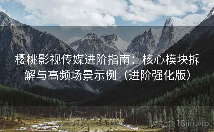 樱桃影视传媒进阶指南:核心模块拆解与高频场景示例(进阶强化版) 樱桃影视传媒进阶指南:核心模块拆解与高频场景示例(进阶强化版)